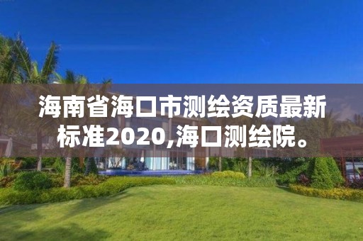 海南省?？谑袦y繪資質最新標準2020,?？跍y繪院。