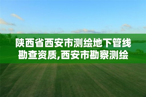 陜西省西安市測繪地下管線勘查資質,西安市勘察測繪院官網。