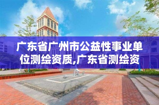 廣東省廣州市公益性事業(yè)單位測(cè)繪資質(zhì),廣東省測(cè)繪資質(zhì)單位名單。