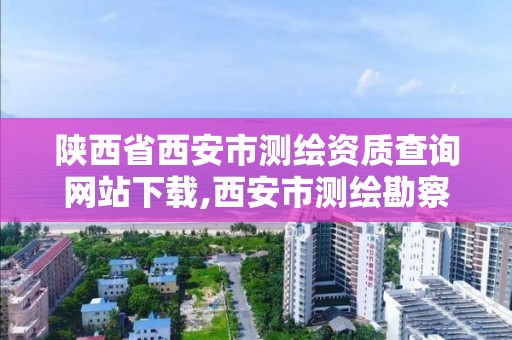 陜西省西安市測繪資質查詢網站下載,西安市測繪勘察院。