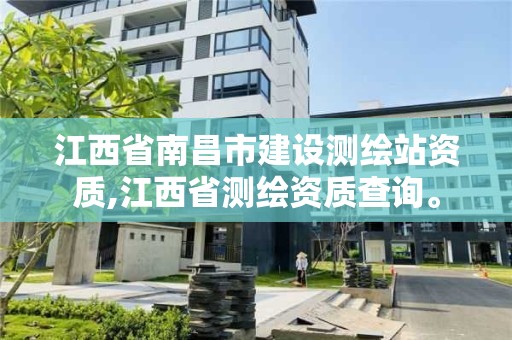 江西省南昌市建設測繪站資質,江西省測繪資質查詢。