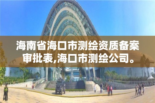 海南省海口市測繪資質備案審批表,海口市測繪公司。