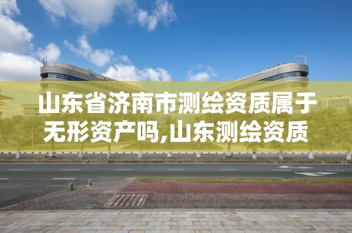 山東省濟南市測繪資質屬于無形資產嗎,山東測繪資質代辦。