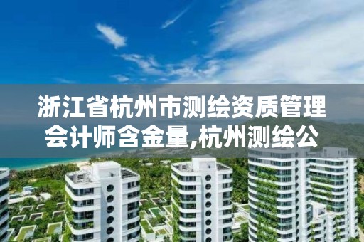 浙江省杭州市測繪資質管理會計師含金量,杭州測繪公司招聘信息。