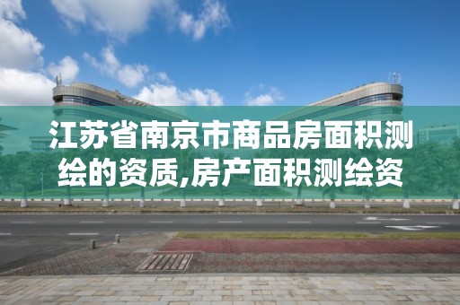 江蘇省南京市商品房面積測繪的資質,房產面積測繪資質單位名錄。