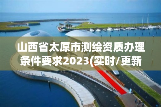 山西省太原市測繪資質(zhì)辦理條件要求2023(實時/更新中)