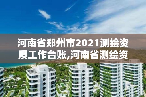 河南省鄭州市2021測繪資質(zhì)工作臺(tái)賬,河南省測繪資質(zhì)查詢。