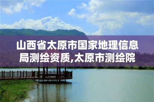 山西省太原市國(guó)家地理信息局測(cè)繪資質(zhì),太原市測(cè)繪院的上級(jí)單位。