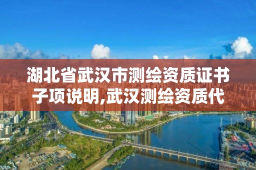 湖北省武漢市測繪資質證書子項說明,武漢測繪資質代辦。