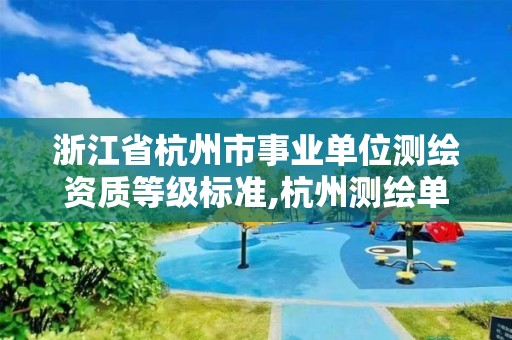 浙江省杭州市事業(yè)單位測繪資質等級標準,杭州測繪單位招聘。