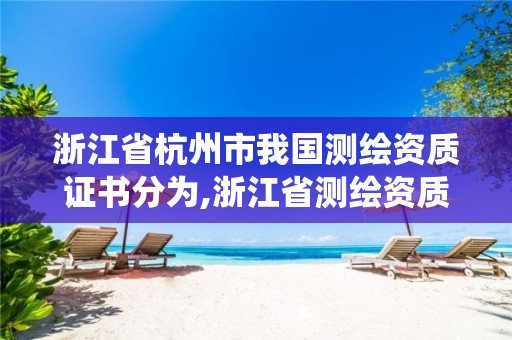 浙江省杭州市我國測繪資質證書分為,浙江省測繪資質管理系統。