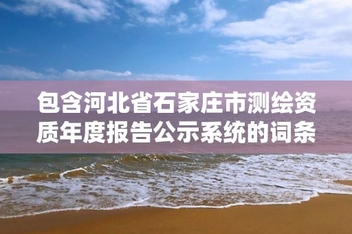 包含河北省石家莊市測繪資質年度報告公示系統的詞條