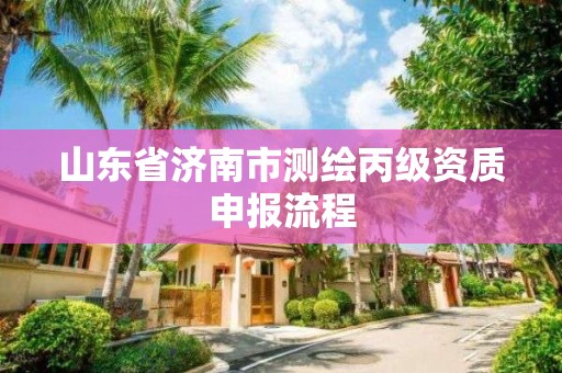 山東省濟南市測繪丙級資質申報流程