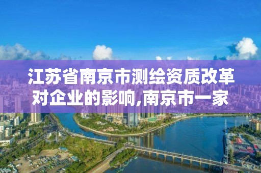 江蘇省南京市測繪資質改革對企業的影響,南京市一家測繪資質單位要使用。