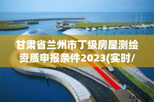 甘肅省蘭州市丁級(jí)房屋測(cè)繪資質(zhì)申報(bào)條件2023(實(shí)時(shí)/更新中)