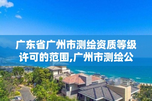 廣東省廣州市測繪資質等級許可的范圍,廣州市測繪公司。