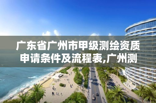 廣東省廣州市甲級(jí)測(cè)繪資質(zhì)申請(qǐng)條件及流程表,廣州測(cè)繪資質(zhì)代辦。