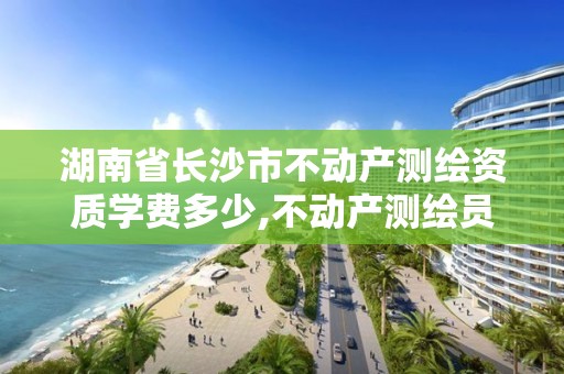 湖南省長沙市不動產(chǎn)測繪資質(zhì)學費多少,不動產(chǎn)測繪員職業(yè)資格證書。