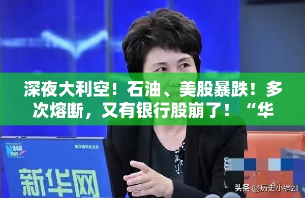 深夜大利空！石油、美股暴跌！多次熔斷，又有銀行股崩了！“華爾街狼王” 被盯上，暴跌超20%