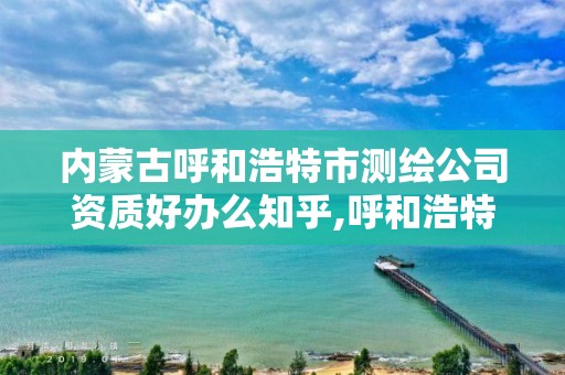 內蒙古呼和浩特市測繪公司資質好辦么知乎,呼和浩特測繪公司招聘。