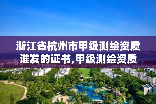 浙江省杭州市甲級測繪資質誰發的證書,甲級測繪資質單位名錄2019。