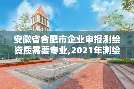 安徽省合肥市企業申報測繪資質需要專業,2021年測繪資質人員要求。