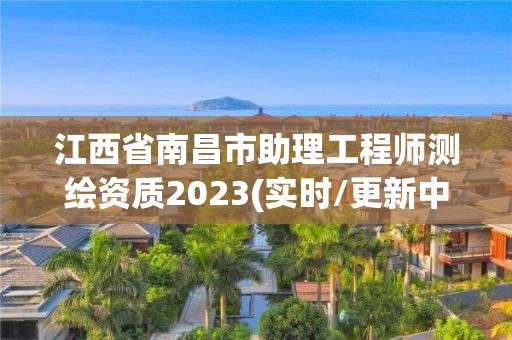 江西省南昌市助理工程師測繪資質2023(實時/更新中)