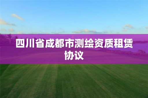 四川省成都市測繪資質租賃協議