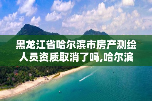 黑龍江省哈爾濱市房產測繪人員資質取消了嗎,哈爾濱有資質房屋測量公司。