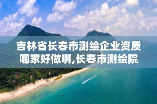 吉林省長春市測繪企業資質哪家好做啊,長春市測繪院好進么。