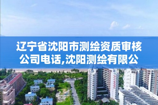 遼寧省沈陽市測繪資質審核公司電話,沈陽測繪有限公司。