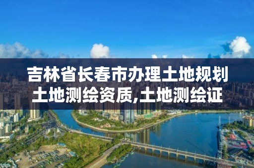 吉林省長春市辦理土地規劃土地測繪資質,土地測繪證。