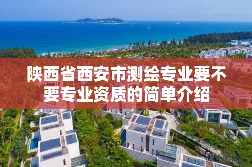 陜西省西安市測繪專業要不要專業資質的簡單介紹