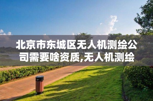 北京市東城區無人機測繪公司需要啥資質,無人機測繪多少錢一個月。