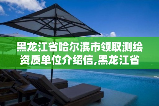 黑龍江省哈爾濱市領取測繪資質單位介紹信,黑龍江省哈爾濱市測繪局。