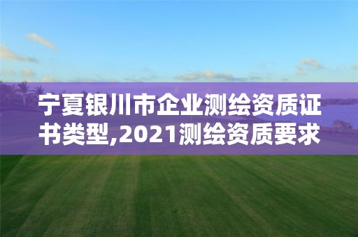 寧夏銀川市企業測繪資質證書類型,2021測繪資質要求。