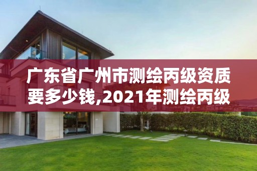 廣東省廣州市測繪丙級資質要多少錢,2021年測繪丙級資質申報條件。