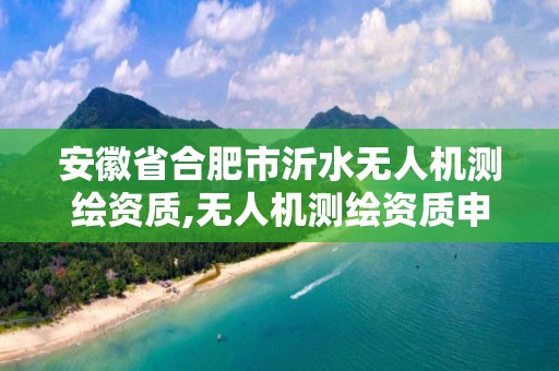 安徽省合肥市沂水無人機測繪資質,無人機測繪資質申請流程。