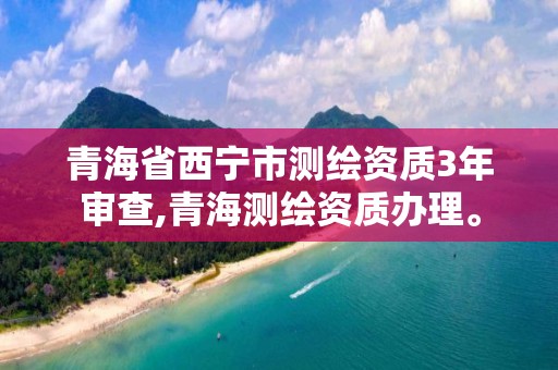 青海省西寧市測繪資質(zhì)3年審查,青海測繪資質(zhì)辦理。