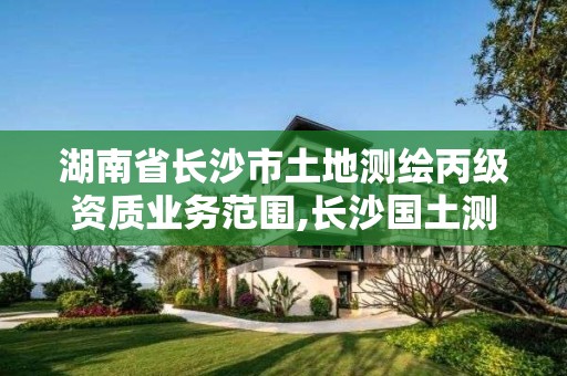 湖南省長沙市土地測繪丙級資質業務范圍,長沙國土測繪與規劃最好的公司。