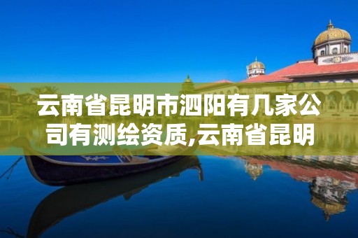 云南省昆明市泗陽有幾家公司有測繪資質,云南省昆明市泗陽有幾家公司有測繪資質的。