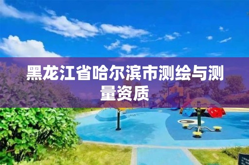 黑龍江省哈爾濱市測繪與測量資質