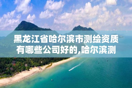 黑龍江省哈爾濱市測繪資質有哪些公司好的,哈爾濱測繪公司招聘。