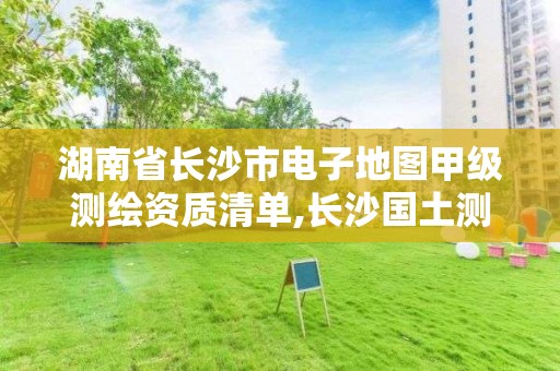 湖南省長沙市電子地圖甲級測繪資質(zhì)清單,長沙國土測繪與規(guī)劃最好的公司。