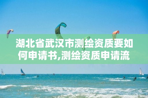 湖北省武漢市測繪資質要如何申請書,測繪資質申請流程。