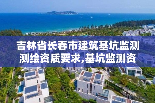 吉林省長春市建筑基坑監測測繪資質要求,基坑監測資質證書。