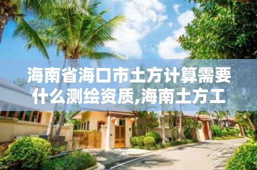 海南省?？谑型练接嬎阈枰裁礈y繪資質,海南土方工程是騙局嗎?。