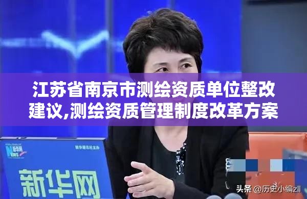 江蘇省南京市測繪資質單位整改建議,測繪資質管理制度改革方案征求意見稿。