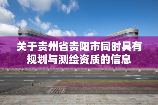 關于貴州省貴陽市同時具有規劃與測繪資質的信息