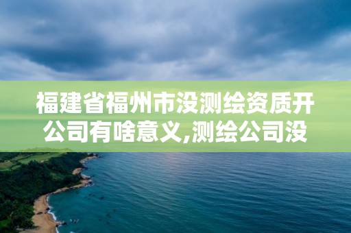 福建省福州市沒(méi)測(cè)繪資質(zhì)開(kāi)公司有啥意義,測(cè)繪公司沒(méi)有資質(zhì)能開(kāi)票。